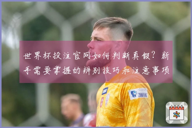 世界杯投注官网如何判断真假？新手需要掌握的辨别技巧和注意事项
