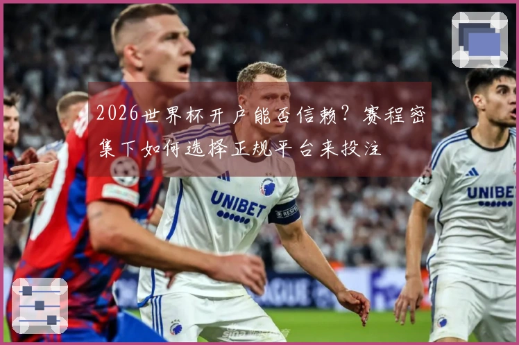 2026世界杯开户能否信赖？赛程密集下如何选择正规平台来投注