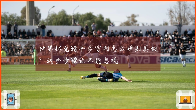 世界杯竞猜平台官网怎么辨别真假？这些步骤你不能忽视