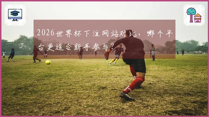 2026世界杯下注网站对比，哪个平台更适合新手参与？