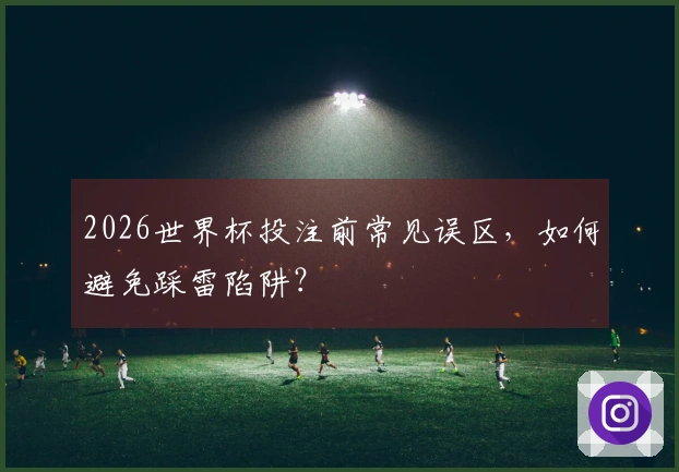 2026世界杯投注前常见误区，如何避免踩雷陷阱？