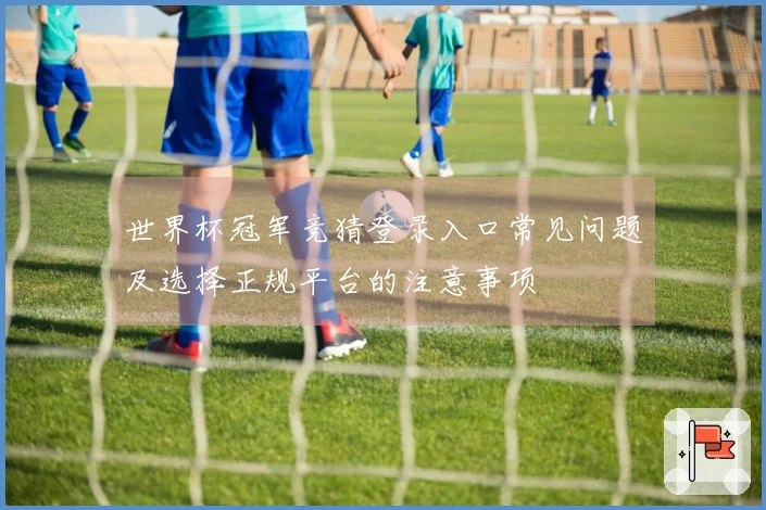 世界杯冠军竞猜登录入口常见问题及选择正规平台的注意事项