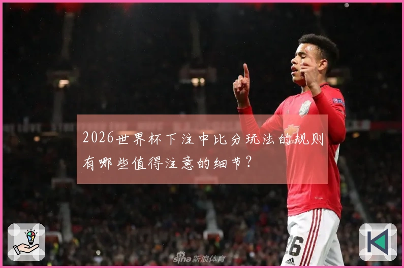 2026世界杯下注中比分玩法的规则有哪些值得注意的细节？