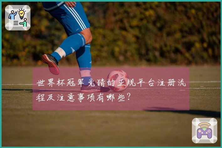 世界杯冠军竞猜的正规平台注册流程及注意事项有哪些?