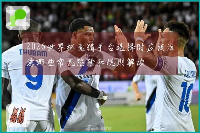 2026世界杯竞猜平台选择时应该注意哪些常见陷阱和规则解读