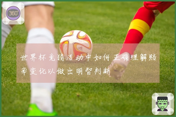 世界杯竞猜活动中如何正确理解赔率变化以做出明智判断