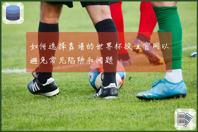 如何选择靠谱的世界杯投注官网以避免常见陷阱和问题