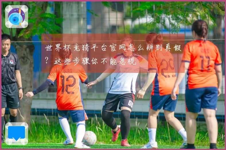 世界杯竞猜平台官网怎么辨别真假？这些步骤你不能忽视
