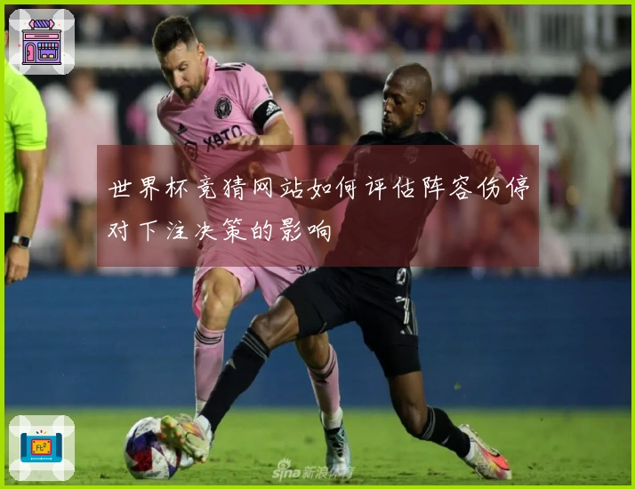 世界杯竞猜网站如何评估阵容伤停对下注决策的影响