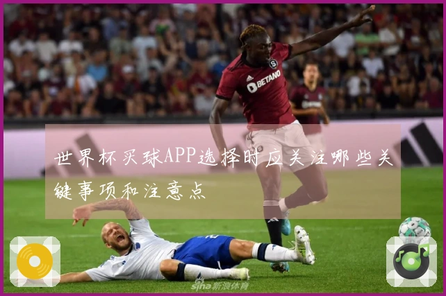 世界杯买球APP选择时应关注哪些关键事项和注意点