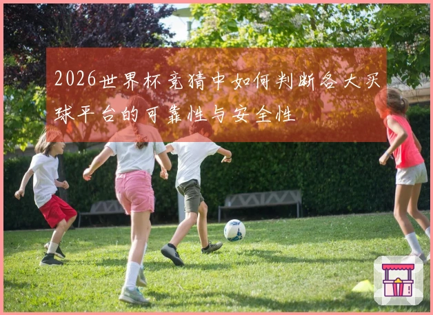 2026世界杯竞猜中如何判断各大买球平台的可靠性与安全性