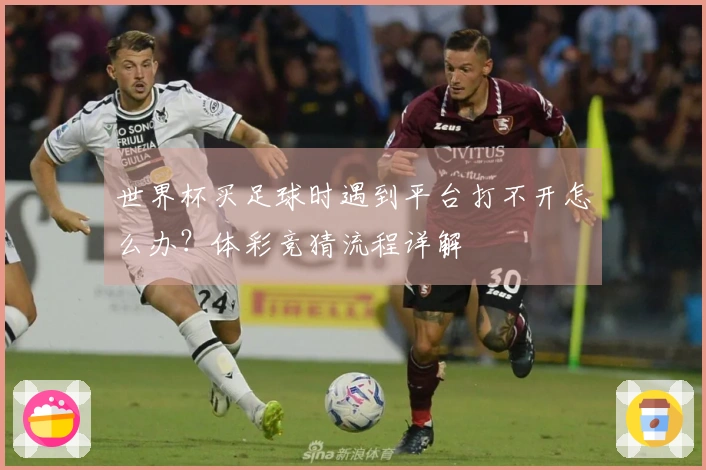世界杯买足球时遇到平台打不开怎么办？体彩竞猜流程详解