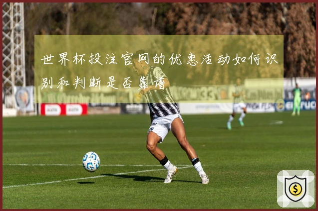 世界杯投注官网的优惠活动如何识别和判断是否靠谱