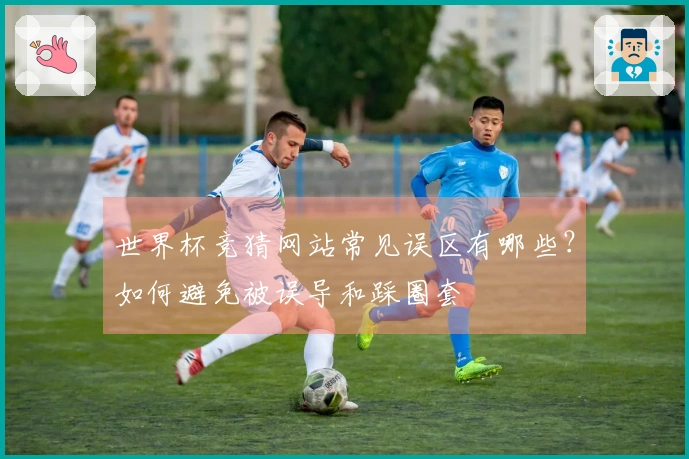 世界杯竞猜网站常见误区有哪些？如何避免被误导和踩圈套