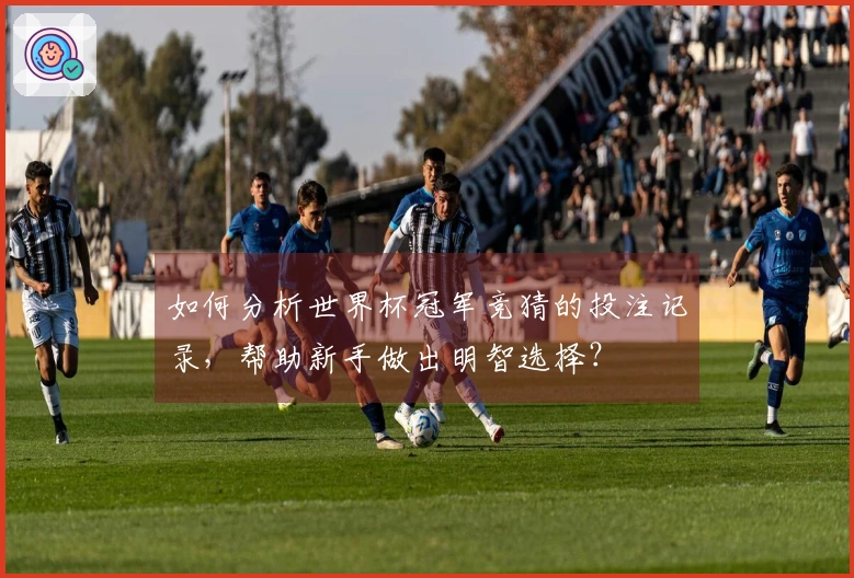 如何分析世界杯冠军竞猜的投注记录，帮助新手做出明智选择？