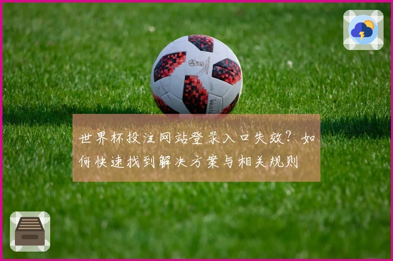世界杯投注网站登录入口失效？如何快速找到解决方案与相关规则