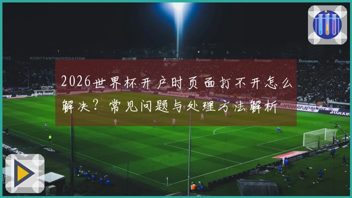 2026世界杯开户时页面打不开怎么解决？常见问题与处理方法解析