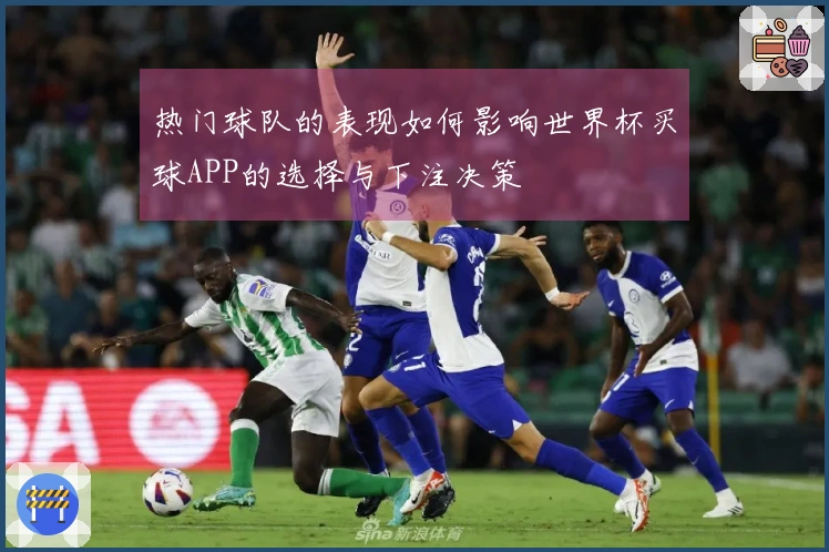 热门球队的表现如何影响世界杯买球APP的选择与下注决策