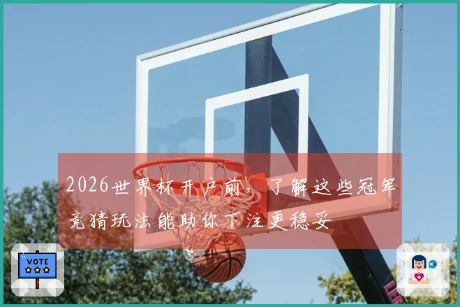 2026世界杯开户前，了解这些冠军竞猜玩法能助你下注更稳妥