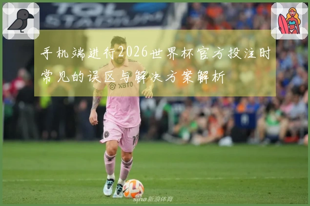 手机端进行2026世界杯官方投注时常见的误区与解决方案解析