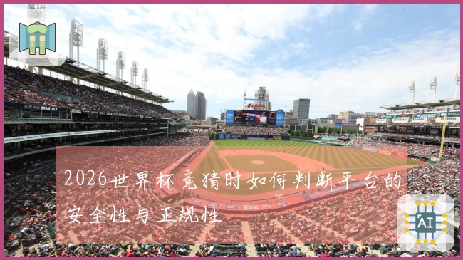 2026世界杯竞猜时如何判断平台的安全性与正规性