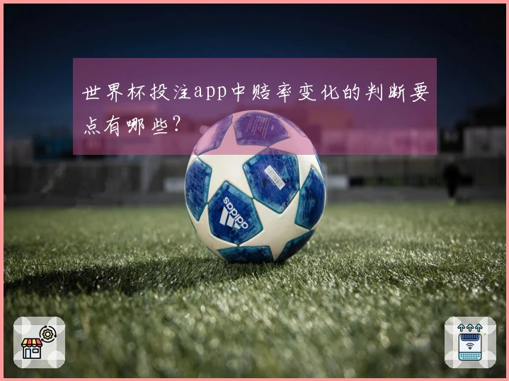 世界杯投注app中赔率变化的判断要点有哪些?