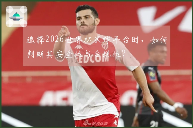 选择2026世界杯买球平台时，如何判断其安全性与合规性？