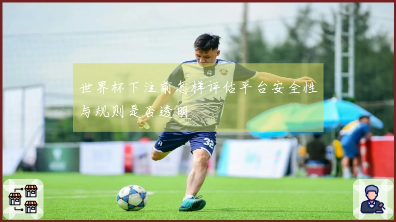 世界杯下注前怎样评估平台安全性与规则是否透明