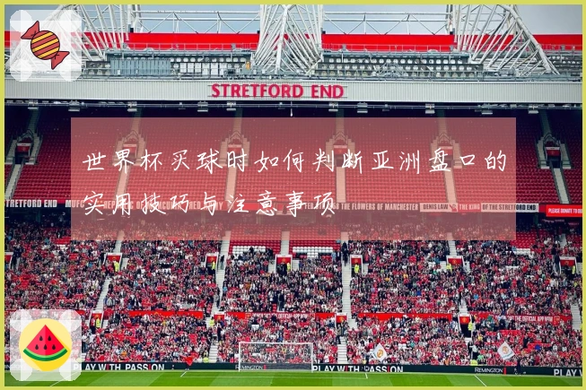 世界杯买球时如何判断亚洲盘口的实用技巧与注意事项