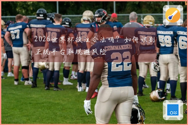 2026世界杯投注合法吗？如何识别正规平台和规避风险