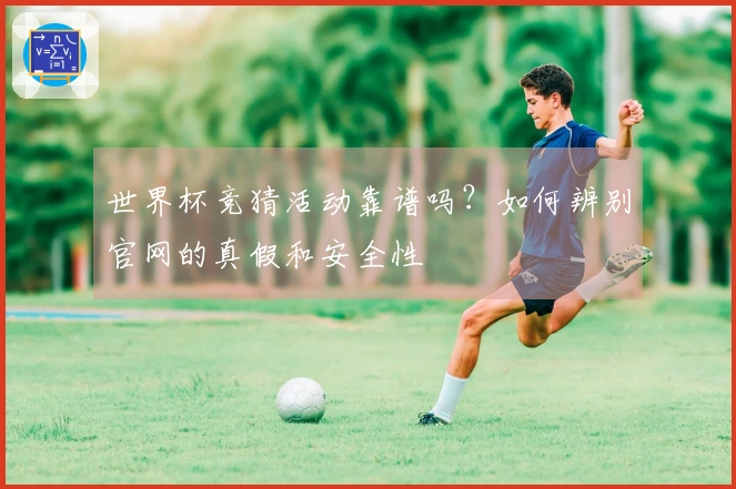 世界杯竞猜活动靠谱吗？如何辨别官网的真假和安全性