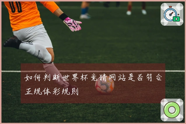 如何判断世界杯竞猜网站是否符合正规体彩规则