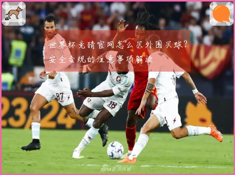 世界杯竞猜官网怎么买外围买球？安全合规的注意事项解读