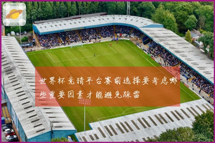 世界杯竞猜平台赛前选择要考虑哪些重要因素才能避免踩雷