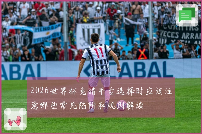 2026世界杯竞猜平台选择时应该注意哪些常见陷阱和规则解读