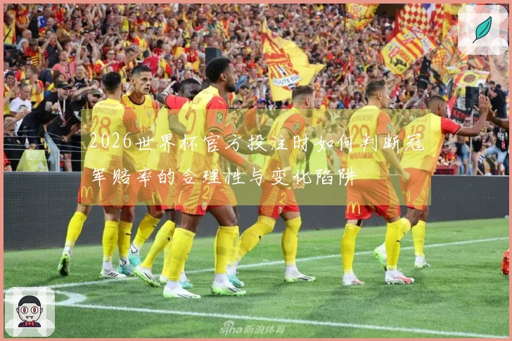 2026世界杯官方投注时如何判断冠军赔率的合理性与变化陷阱