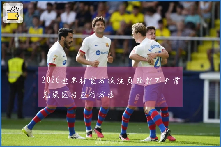 2026世界杯官方投注页面打不开常见误区与应对方法