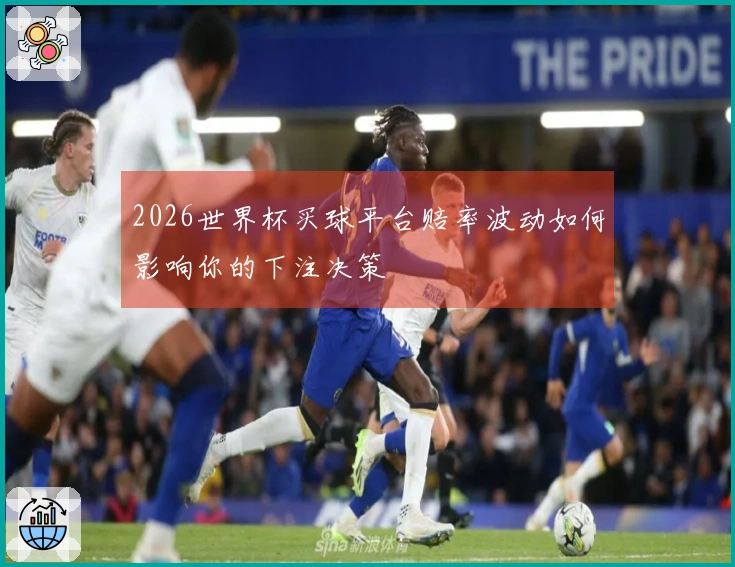 2026世界杯买球平台赔率波动如何影响你的下注决策