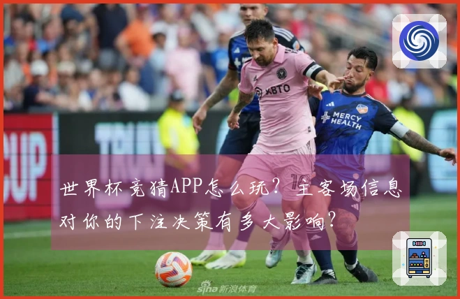 世界杯竞猜APP怎么玩？主客场信息对你的下注决策有多大影响？