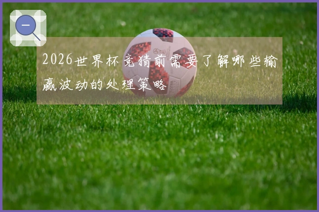 2026世界杯竞猜前需要了解哪些输赢波动的处理策略
