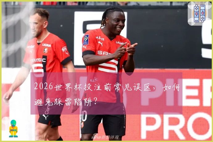 2026世界杯投注前常见误区，如何避免踩雷陷阱？