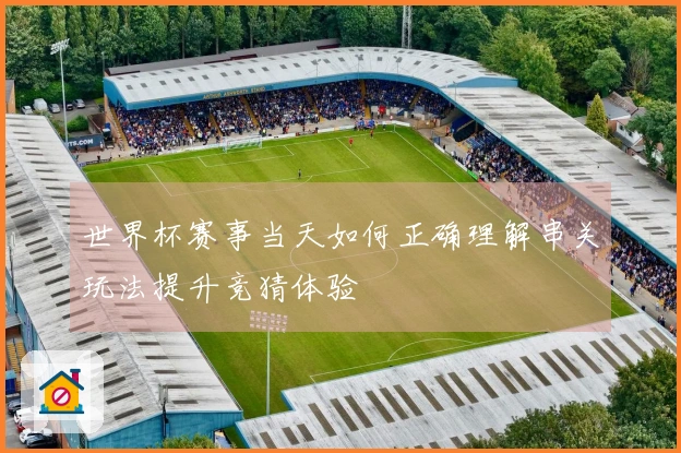 世界杯赛事当天如何正确理解串关玩法提升竞猜体验