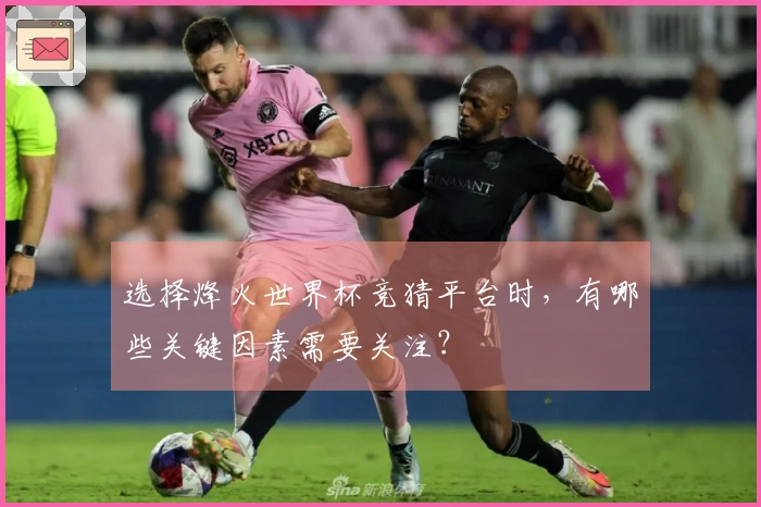 选择烽火世界杯竞猜平台时，有哪些关键因素需要关注？