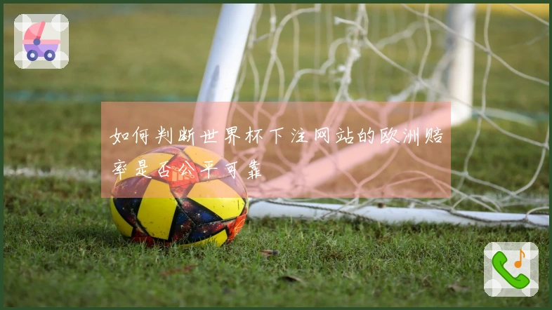 如何判断世界杯下注网站的欧洲赔率是否公平可靠